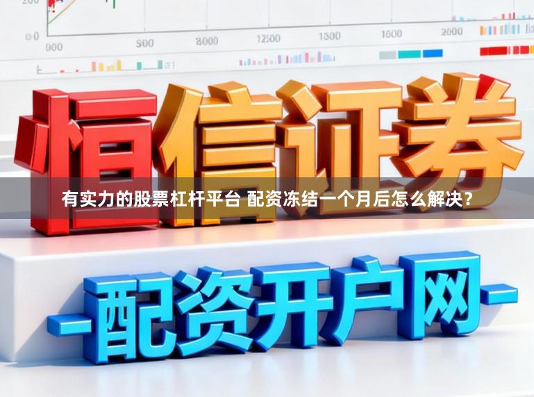 有实力的股票杠杆平台 配资冻结一个月后怎么解决？