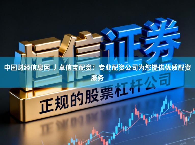 中国财经信息网 丿卓信宝配资：专业配资公司为您提供优质配资服务