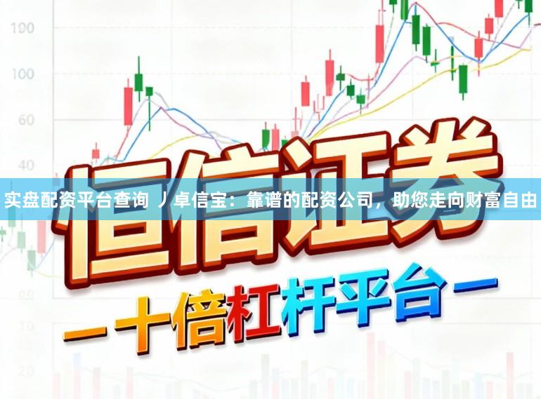 实盘配资平台查询 丿卓信宝：靠谱的配资公司，助您走向财富自由
