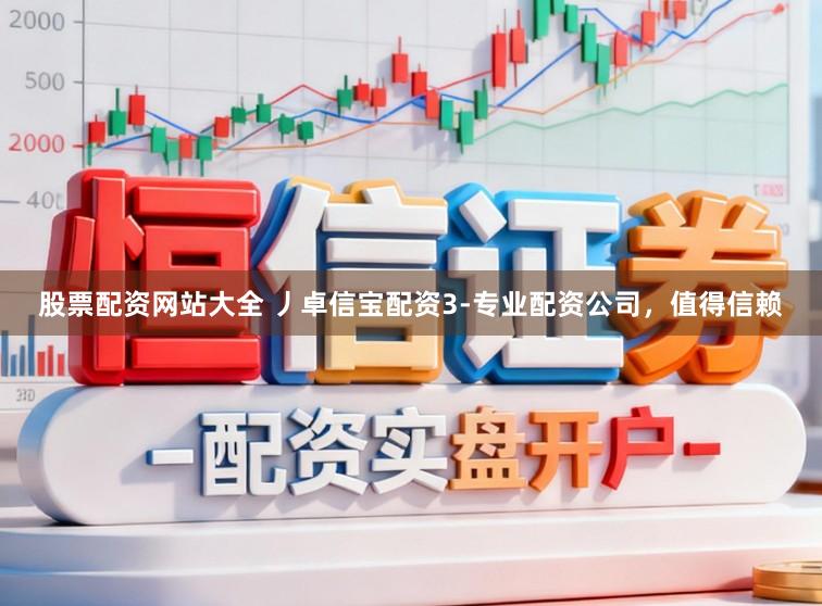 股票配资网站大全 丿卓信宝配资3-专业配资公司，值得信赖