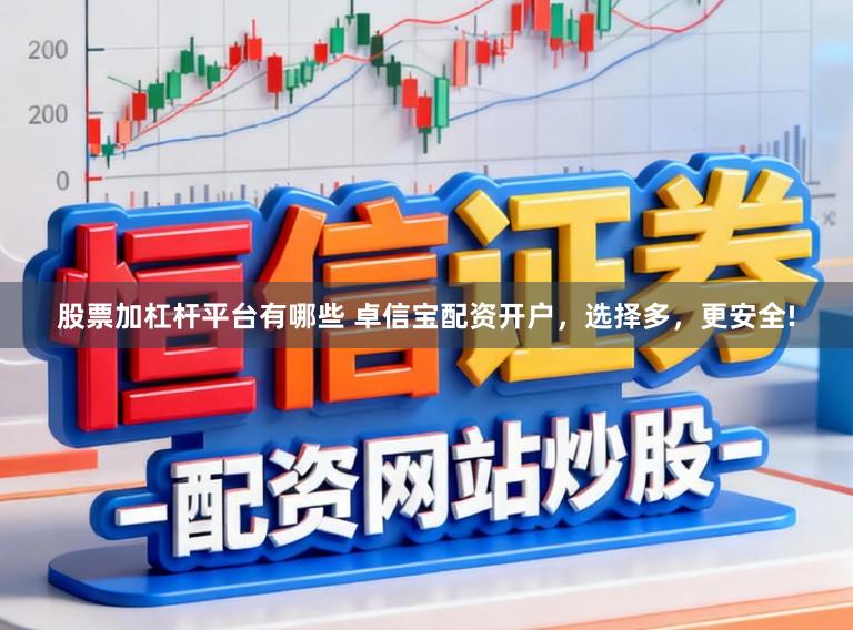 股票加杠杆平台有哪些 卓信宝配资开户，选择多，更安全!