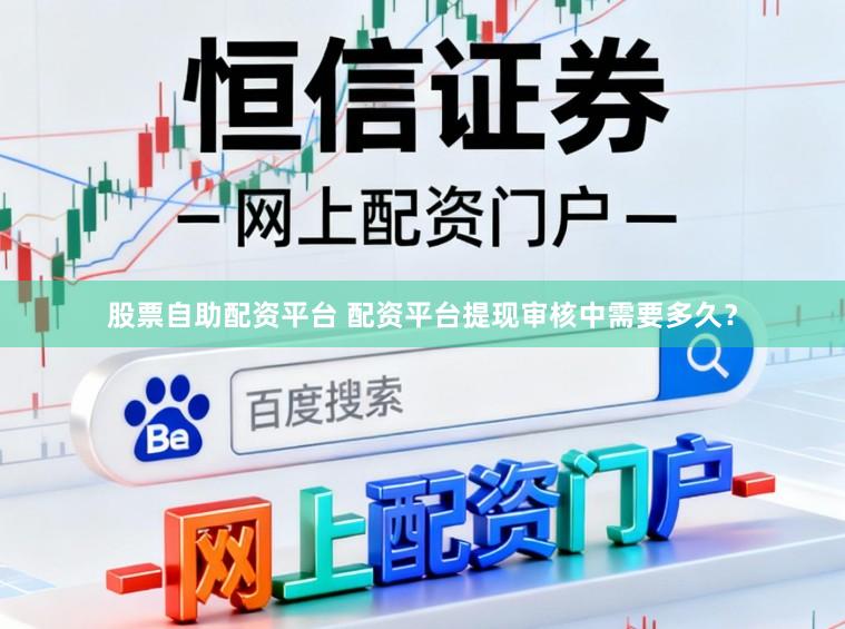 股票自助配资平台 配资平台提现审核中需要多久?