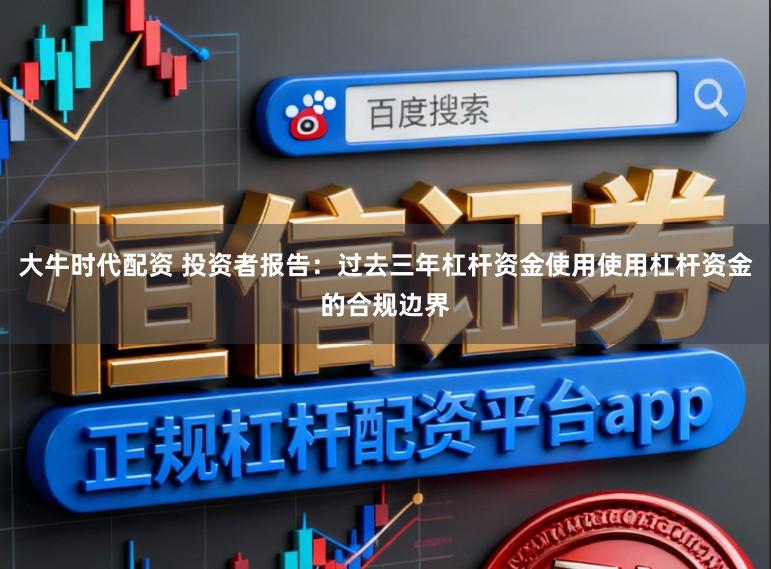 大牛时代配资 投资者报告：过去三年杠杆资金使用使用杠杆资金的合规边界
