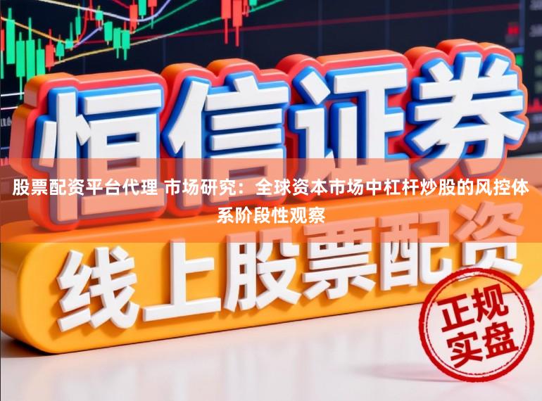 股票配资平台代理 市场研究：全球资本市场中杠杆炒股的风控体系阶段性观察