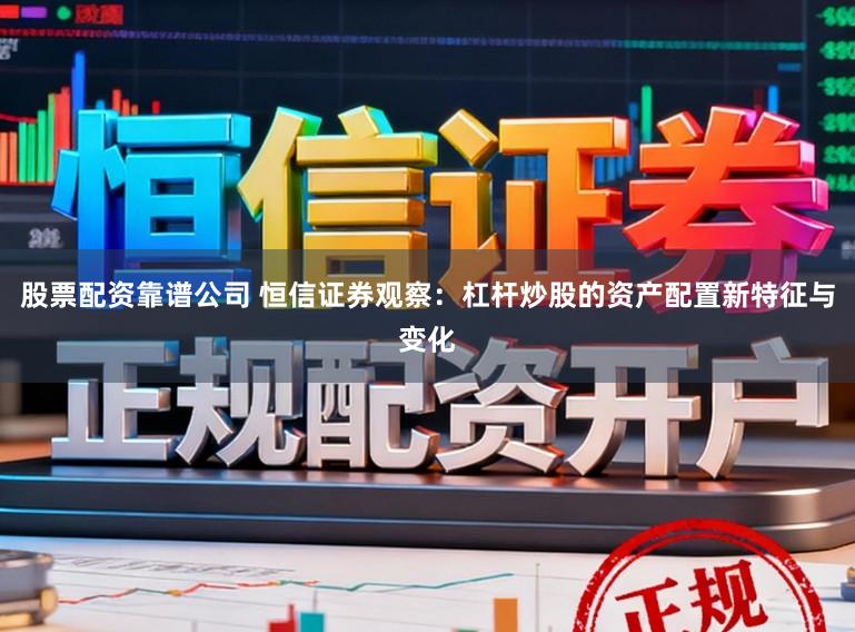 股票配资靠谱公司 恒信证券观察：杠杆炒股的资产配置新特征与变化