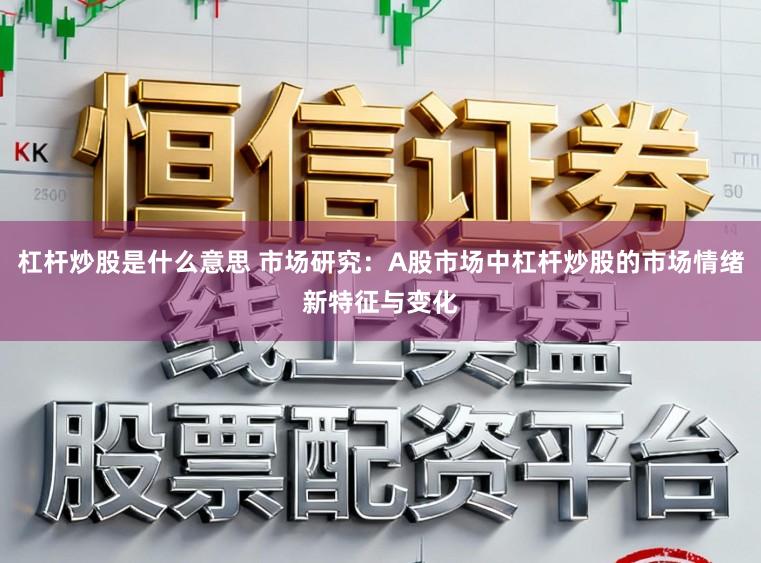 杠杆炒股是什么意思 市场研究：A股市场中杠杆炒股的市场情绪新特征与变化