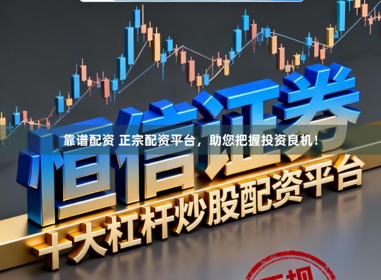 靠谱配资 正宗配资平台，助您把握投资良机！