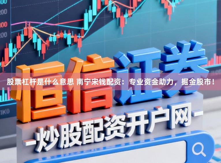 股票杠杆是什么意思 南宁宋钱配资：专业资金助力，掘金股市！