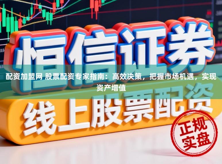 配资加盟网 股票配资专家指南：高效决策，把握市场机遇，实现资产增值