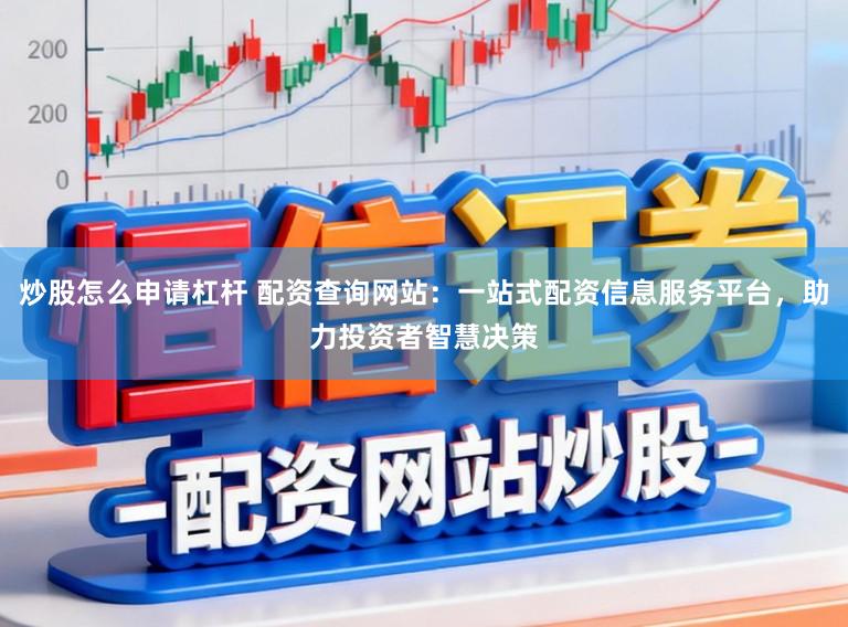 炒股怎么申请杠杆 配资查询网站：一站式配资信息服务平台，助力投资者智慧决策