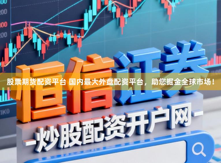股票期货配资平台 国内最大外盘配资平台，助您掘金全球市场！