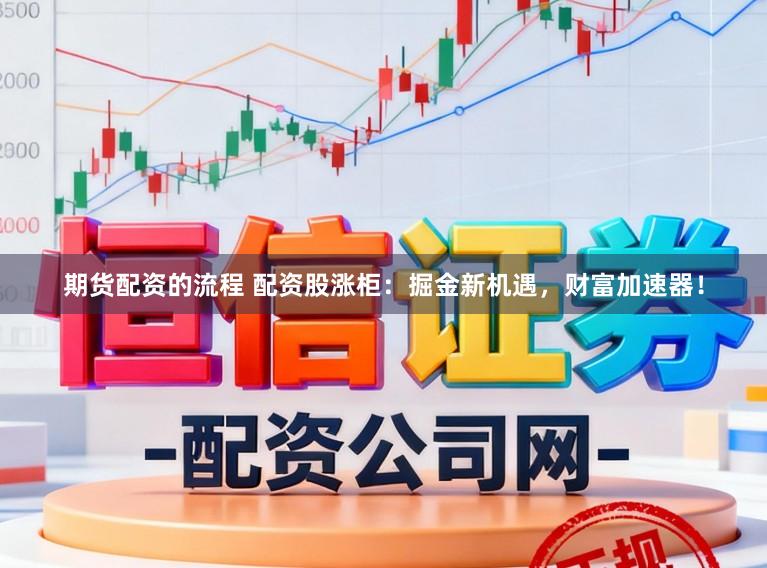 期货配资的流程 配资股涨柜：掘金新机遇，财富加速器！