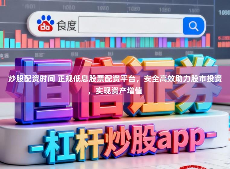 炒股配资时间 正规低息股票配资平台，安全高效助力股市投资，实现资产增值
