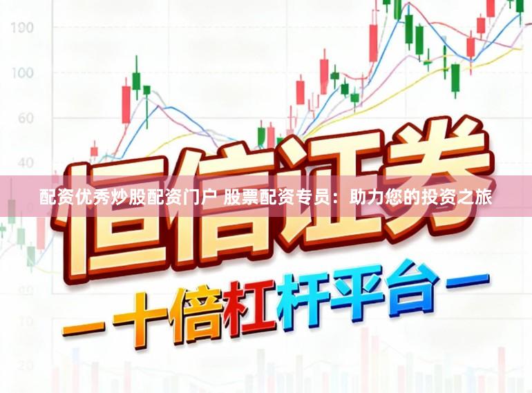 配资优秀炒股配资门户 股票配资专员：助力您的投资之旅