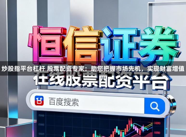 炒股指平台杠杆 股票配资专家：助您把握市场先机，实现财富增值