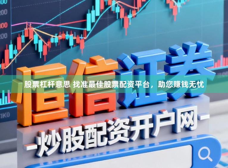 股票杠杆意思 找准最佳股票配资平台，助您赚钱无忧