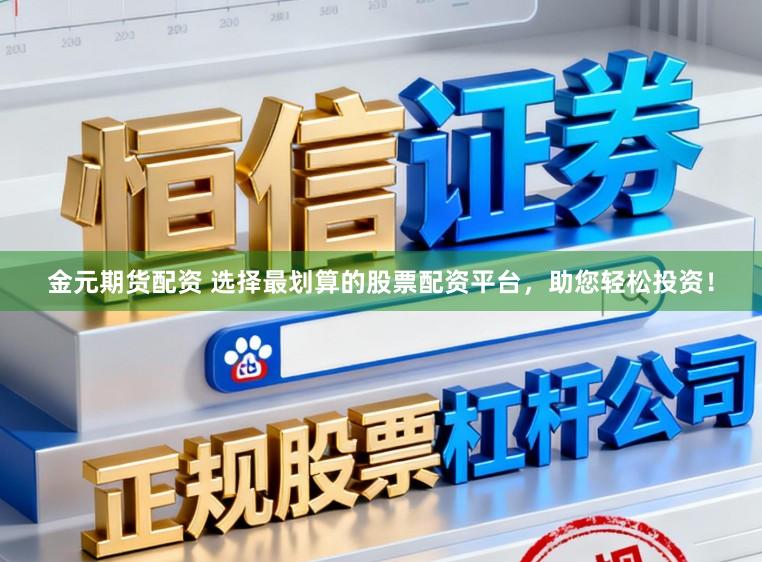 金元期货配资 选择最划算的股票配资平台，助您轻松投资！