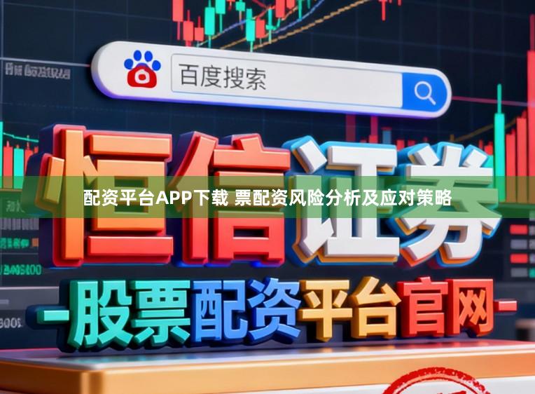 配资平台APP下载 票配资风险分析及应对策略