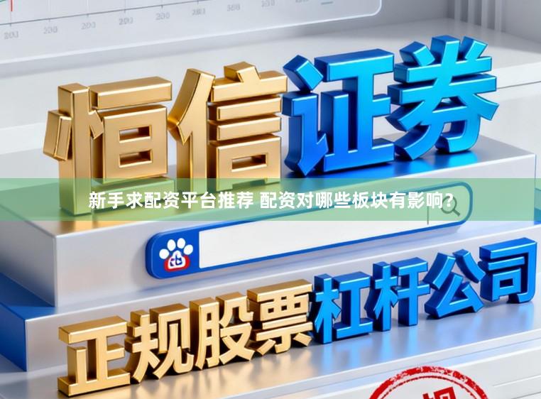 新手求配资平台推荐 配资对哪些板块有影响？
