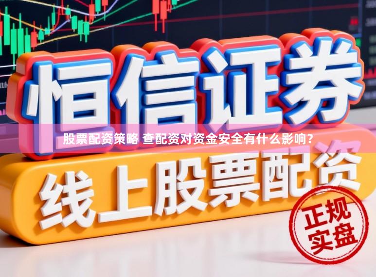 股票配资策略 查配资对资金安全有什么影响？