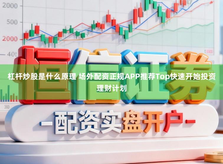 杠杆炒股是什么原理 场外配资正规APP推荐Top快速开始投资理财计划