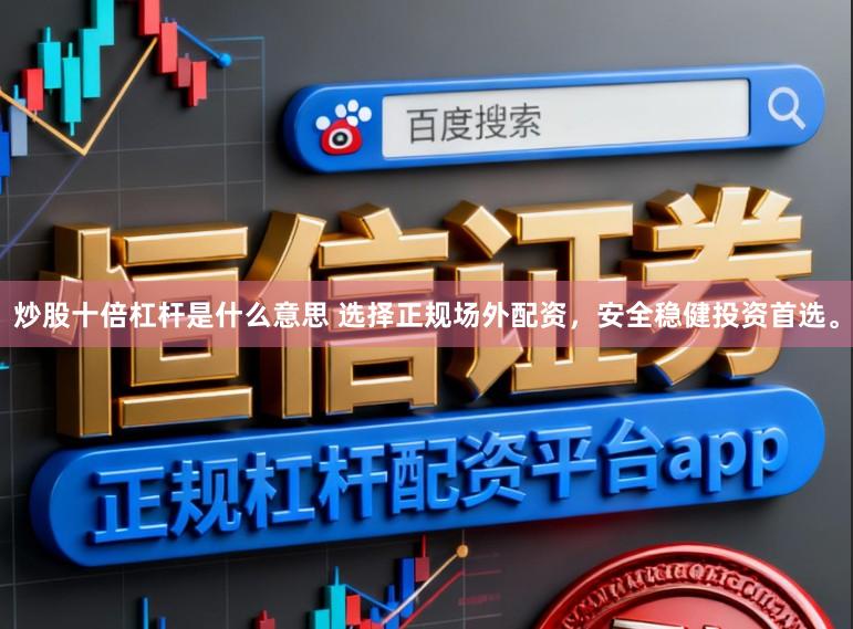 炒股十倍杠杆是什么意思 选择正规场外配资，安全稳健投资首选。