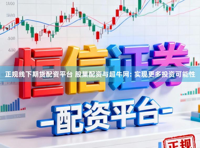 正规线下期货配资平台 股巢配资与超牛网: 实现更多投资可能性