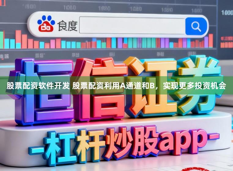 股票配资软件开发 股票配资利用A通道和B，实现更多投资机会