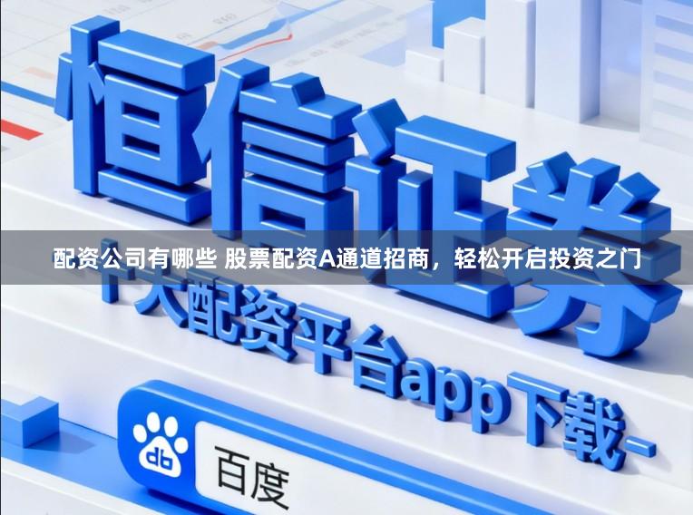 配资公司有哪些 股票配资A通道招商，轻松开启投资之门