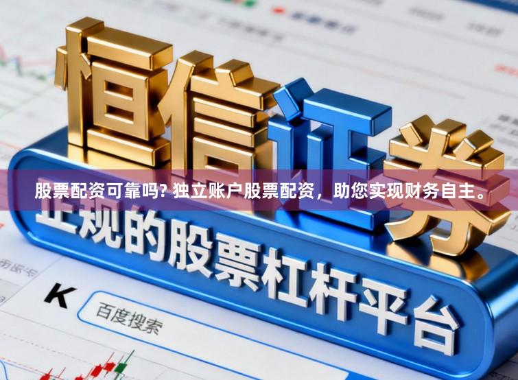 股票配资可靠吗? 独立账户股票配资，助您实现财务自主。