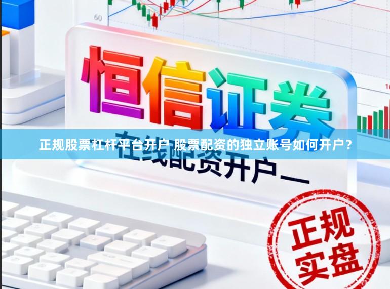 正规股票杠杆平台开户 股票配资的独立账号如何开户？