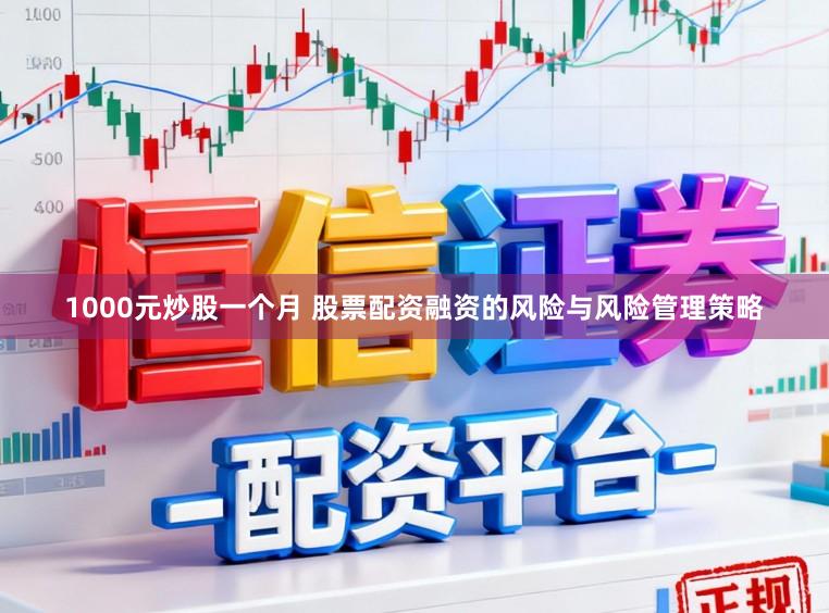 1000元炒股一个月 股票配资融资的风险与风险管理策略