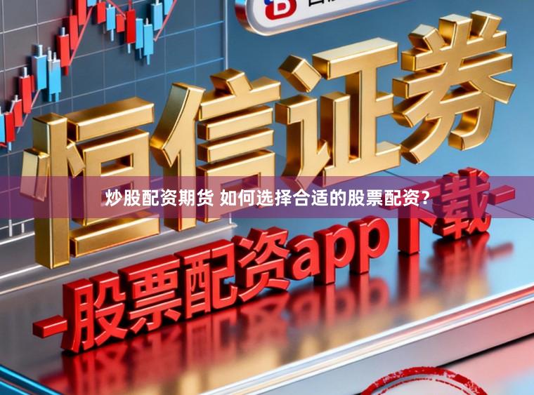炒股配资期货 如何选择合适的股票配资？