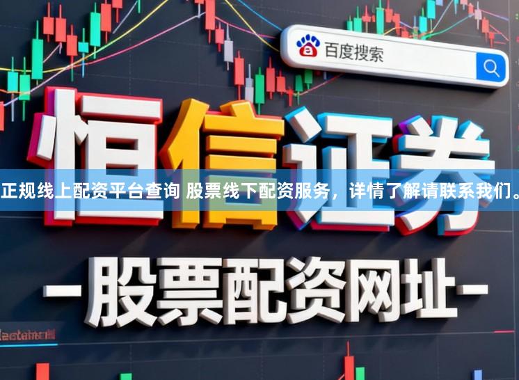正规线上配资平台查询 股票线下配资服务，详情了解请联系我们。