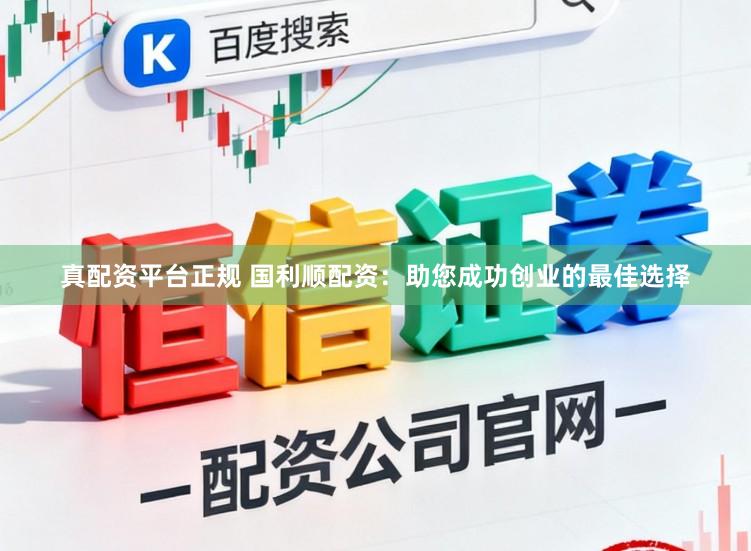 真配资平台正规 国利顺配资：助您成功创业的最佳选择
