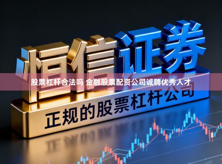 股票杠杆合法吗 金融股票配资公司诚聘优秀人才