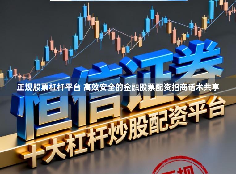 正规股票杠杆平台 高效安全的金融股票配资招商话术共享