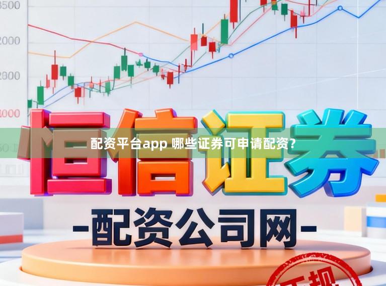 配资平台app 哪些证券可申请配资？