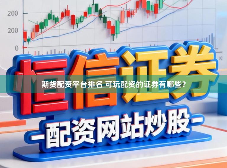 期货配资平台排名 可玩配资的证券有哪些？