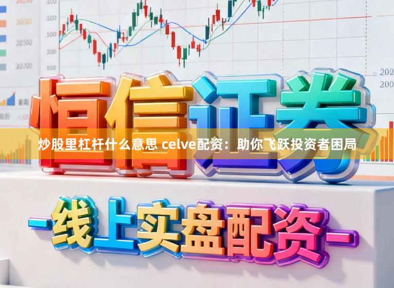 炒股里杠杆什么意思 celve配资：助你飞跃投资者困局