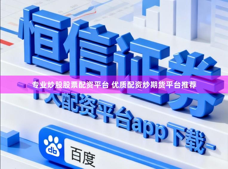 专业炒股股票配资平台 优质配资炒期货平台推荐