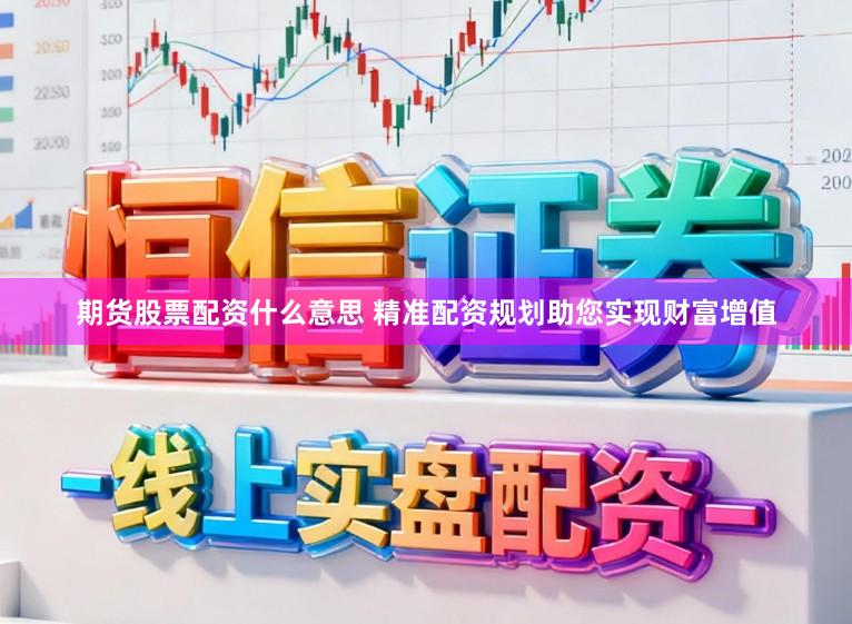 期货股票配资什么意思 精准配资规划助您实现财富增值