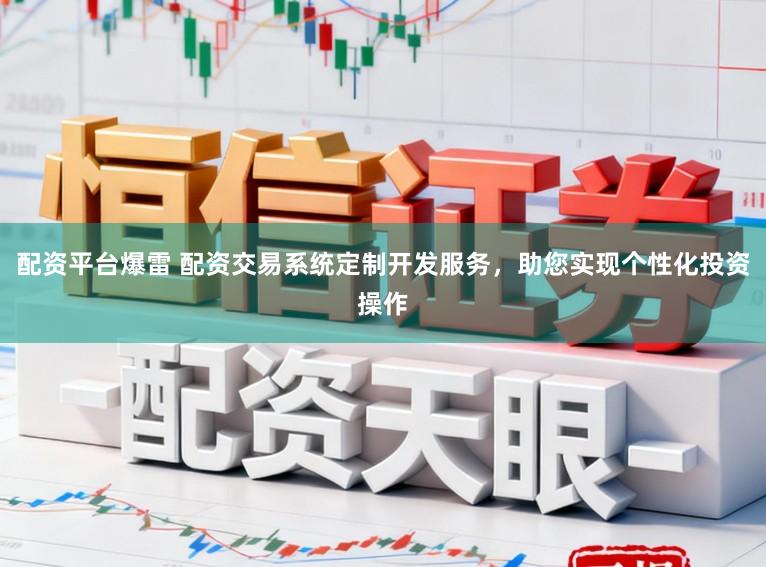 配资平台爆雷 配资交易系统定制开发服务,助您实现个性化投资操作