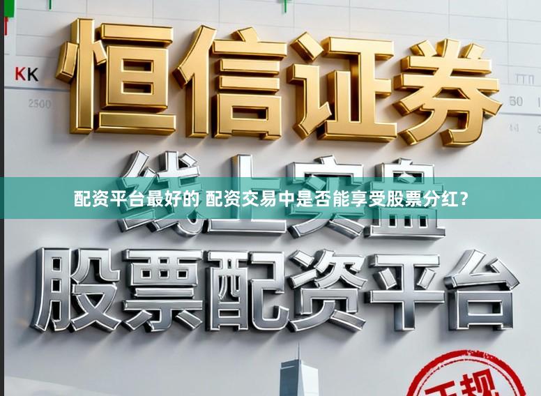 配资平台最好的 配资交易中是否能享受股票分红？