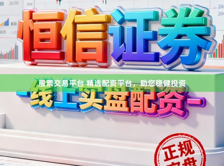 股票交易平台 精选配资平台，助您稳健投资
