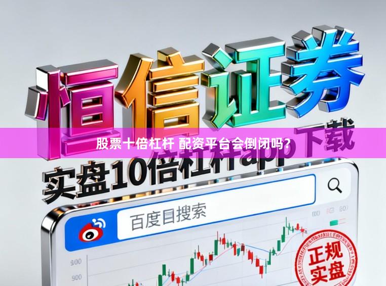 股票十倍杠杆 配资平台会倒闭吗？