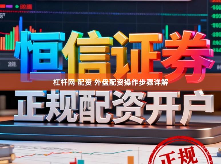 杠杆网 配资 外盘配资操作步骤详解