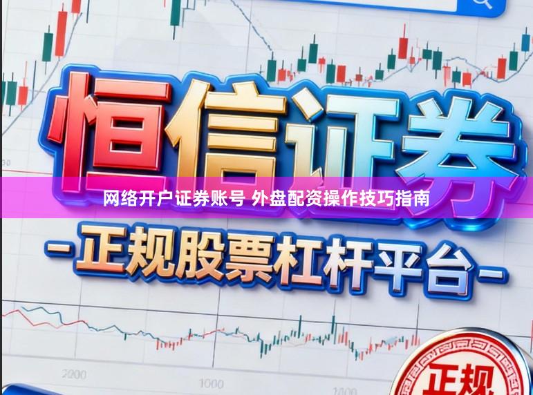 网络开户证券账号 外盘配资操作技巧指南