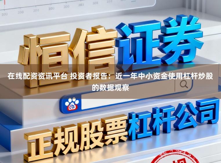 在线配资资讯平台 投资者报告：近一年中小资金使用杠杆炒股的数据观察