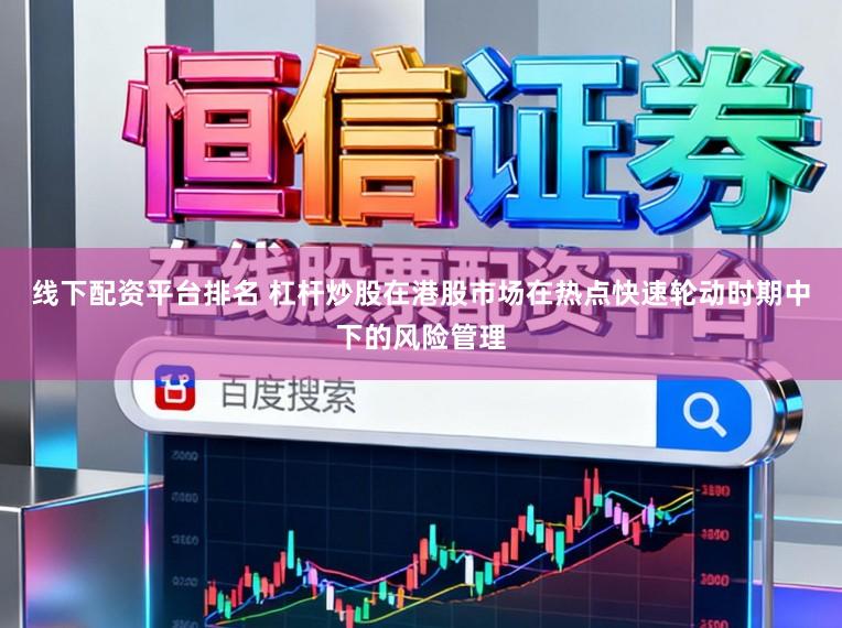线下配资平台排名 杠杆炒股在港股市场在热点快速轮动时期中下的风险管理